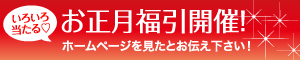 いろいろ当たる！お正月福引開催！！ホームページを見たとお伝え下さい。